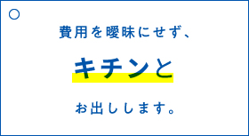 費用を曖昧にせず、キチンとお出しします。