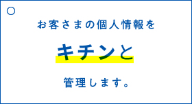 お客さまの個人情報をキチンと管理します。